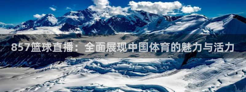 857篮球直播：全面展现中国体育的魅力与活力